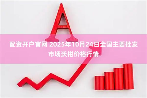配资开户官网 2025年10月24日全国主要批发市场沃柑价格行情